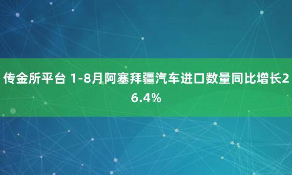 传金所平台 1-8月阿塞拜疆汽车进口数量同比增长26.4%