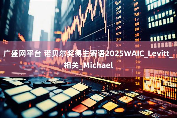 广盛网平台 诺贝尔奖得主寄语2025WAIC_Levitt_相关_Michael