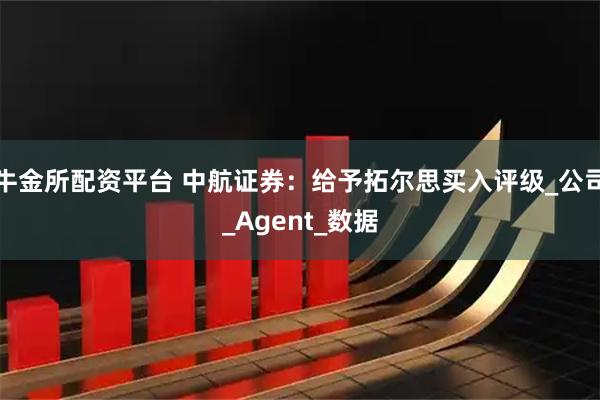 牛金所配资平台 中航证券:给予拓尔思买入评级_公司_Agent_数据