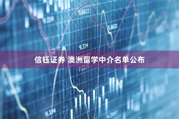 信钰证券 澳洲留学中介名单公布