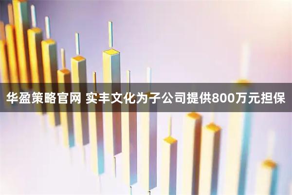 华盈策略官网 实丰文化为子公司提供800万元担保