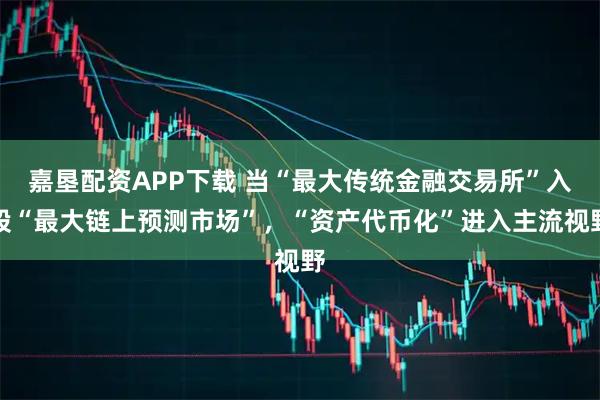 嘉垦配资APP下载 当“最大传统金融交易所”入股“最大链上预测市场”,“资产代币化”进入主流视野