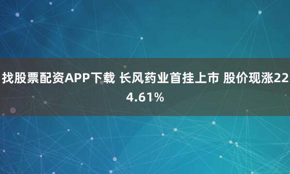 找股票配资APP下载 长风药业首挂上市 股价现涨224.61%