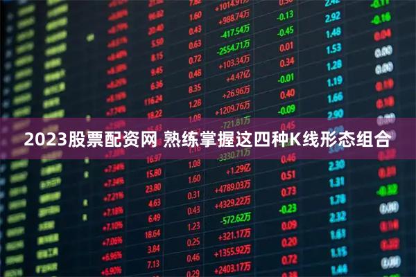 2023股票配资网 熟练掌握这四种K线形态组合