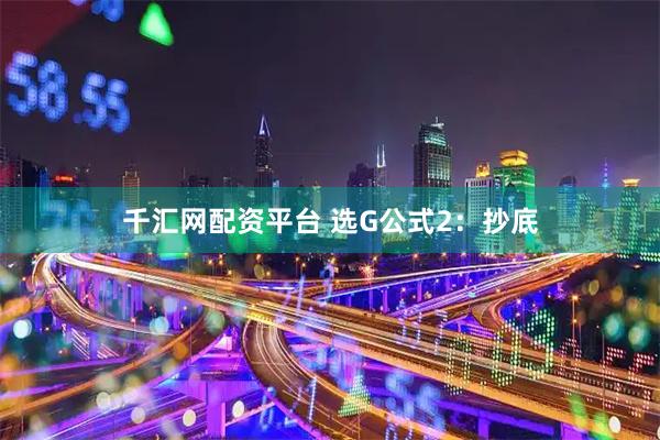 千汇网配资平台 选G公式2：抄底