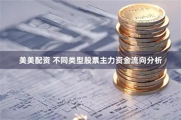 美美配资 不同类型股票主力资金流向分析