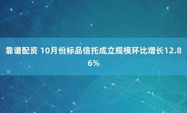 靠谱配资 10月份标品信托成立规模环比增长12.86%