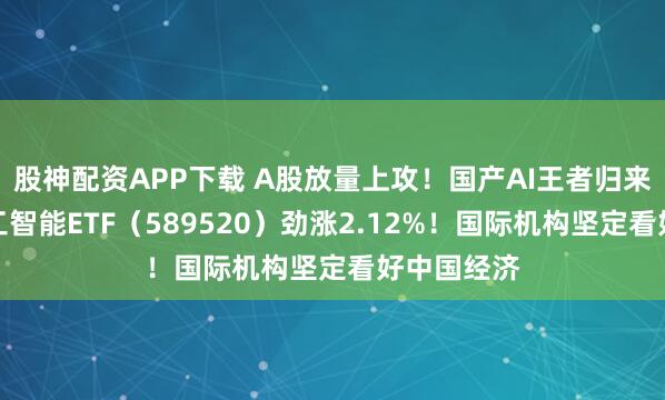 股神配资APP下载 A股放量上攻！国产AI王者归来，科创人工智能ETF（589520）劲涨2.12%！国际机构坚定看好中国经济