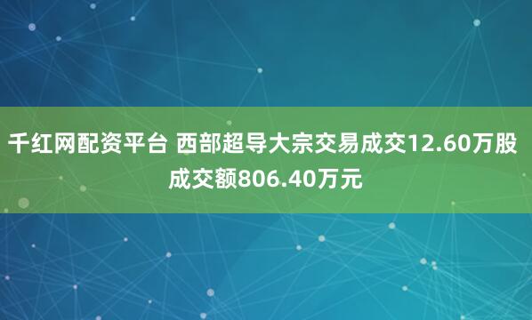 千红网配资平台 西部超导大宗交易成交12.60万股 成交额806.40万元