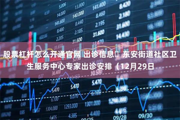 股票杠杆怎么开通官网 出诊信息▷东安街道社区卫生服务中心专家出诊安排（12月29日