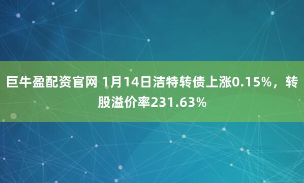 巨牛盈配资官网 1月14日洁特转债上涨0.15%，转股溢价率231.63%