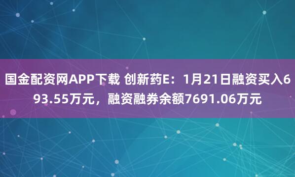 国金配资网APP下载 创新药E：1月21日融资买入693.55万元，融资融券余额7691.06万元