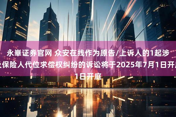 永崋证券官网 众安在线作为原告/上诉人的1起涉及保险人代位求偿权纠纷的诉讼将于2025年7月1日开庭