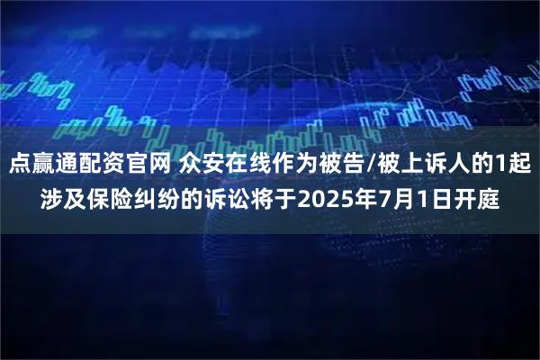 点赢通配资官网 众安在线作为被告/被上诉人的1起涉及保险纠纷的诉讼将于2025年7月1日开庭