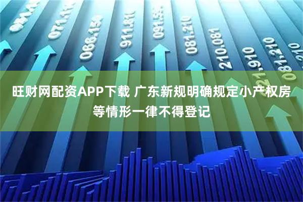 旺财网配资APP下载 广东新规明确规定小产权房等情形一律不得登记