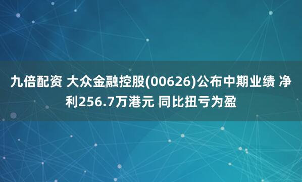 九倍配资 大众金融控股(00626)公布中期业绩 净利256.7万港元 同比扭亏为盈