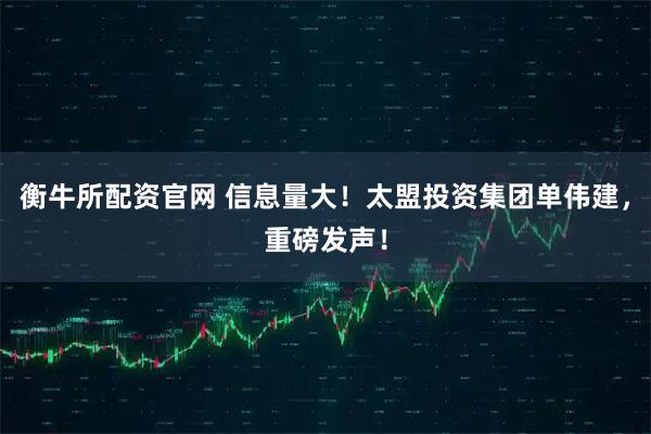 衡牛所配资官网 信息量大！太盟投资集团单伟建，重磅发声！