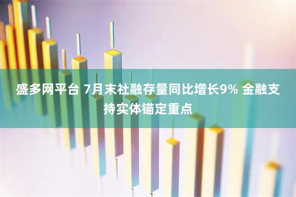 盛多网平台 7月末社融存量同比增长9% 金融支持实体锚定重点